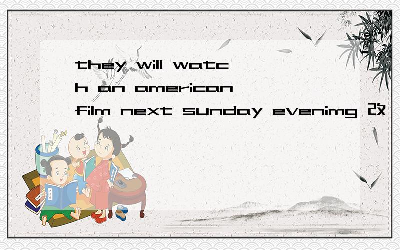 they will watch an american film next sunday evenimg 改一般疑问句