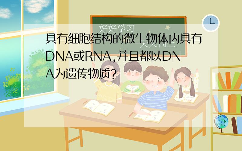 具有细胞结构的微生物体内具有DNA或RNA,并且都以DNA为遗传物质?