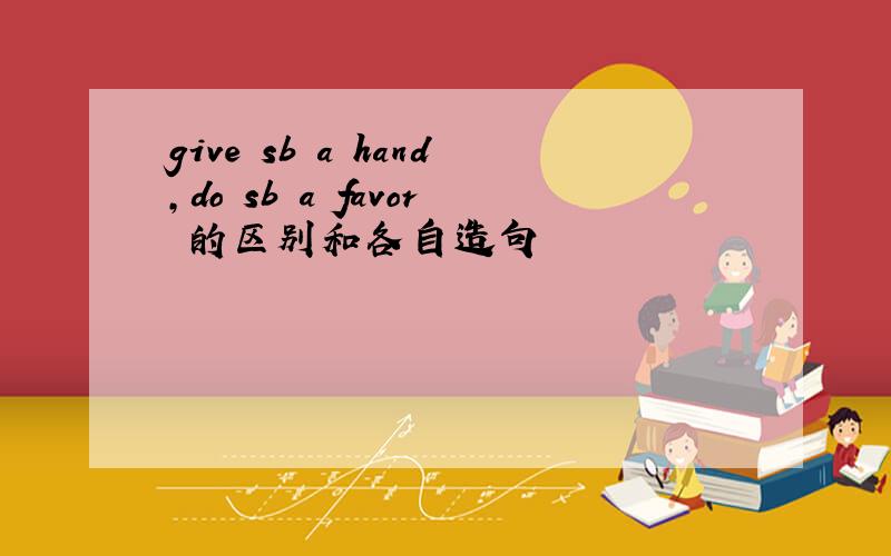 give sb a hand,do sb a favor 的区别和各自造句