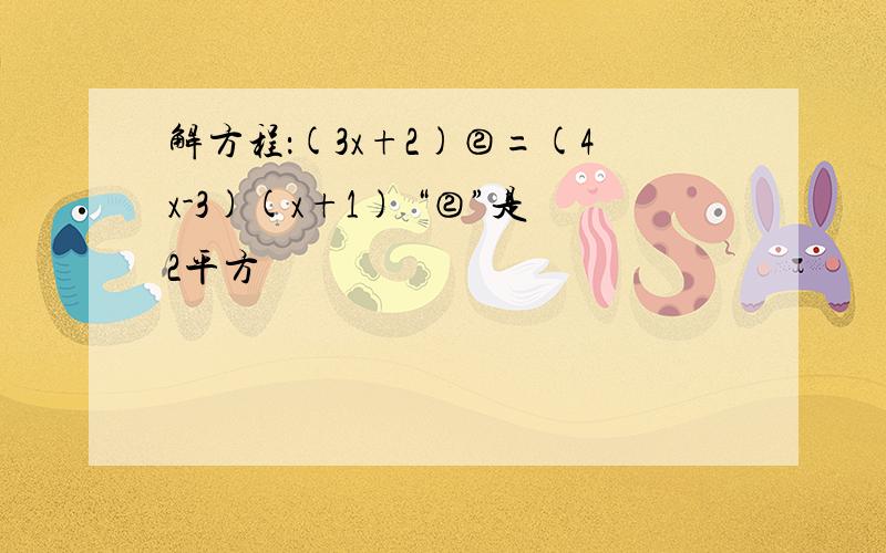 解方程：(3x+2)②=(4x-3)(x+1) “②”是2平方