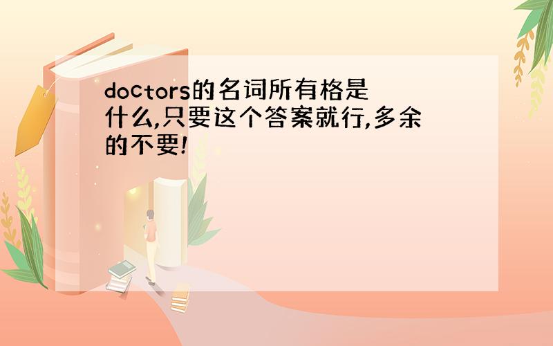 doctors的名词所有格是什么,只要这个答案就行,多余的不要!