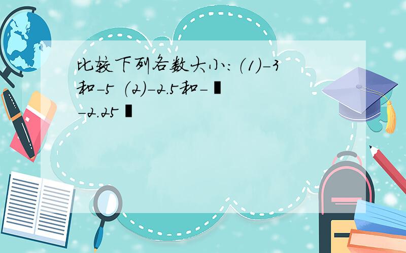 比较下列各数大小：（1）-3和-5 （2）-2.5和-丨-2.25丨