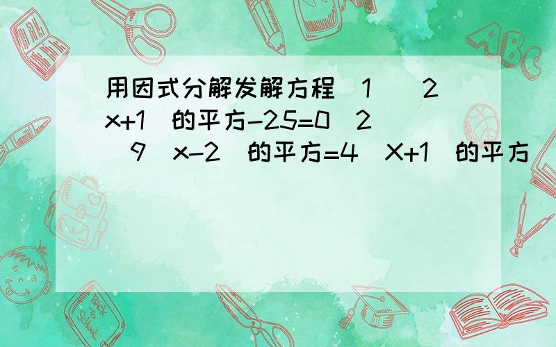 用因式分解发解方程（1）（2x+1）的平方-25=0（2）9（x-2）的平方=4（X+1）的平方