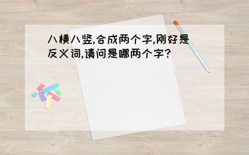 八横八竖,合成两个字,刚好是反义词,请问是哪两个字?