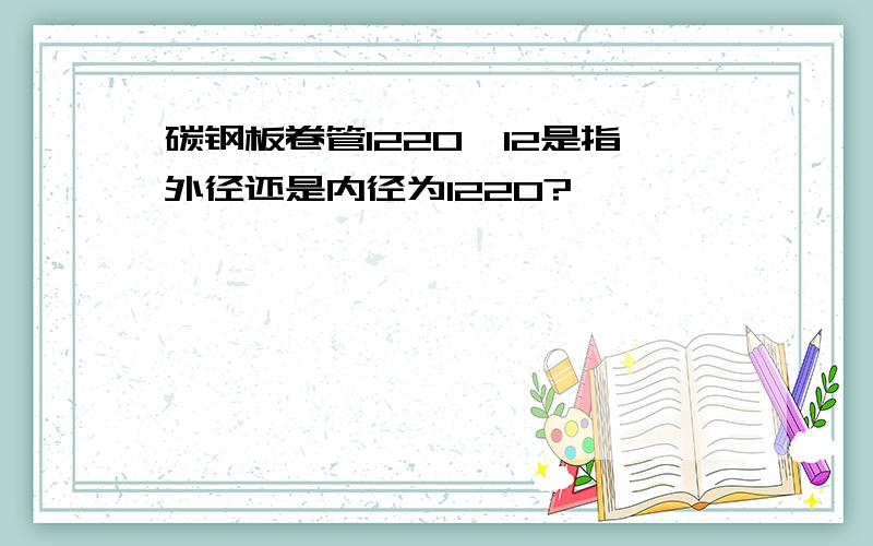 碳钢板卷管1220*12是指外径还是内径为1220?