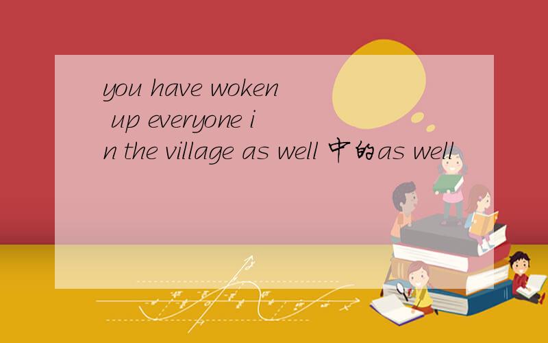 you have woken up everyone in the village as well 中的as well