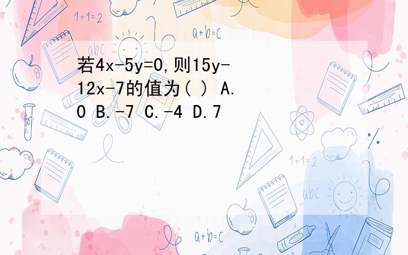 若4x-5y=0,则15y-12x-7的值为( ) A.0 B.-7 C.-4 D.7