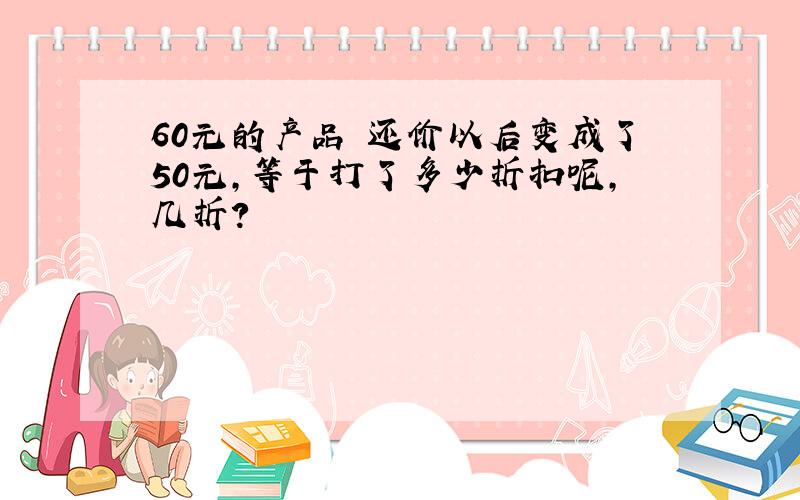 60元的产品 还价以后变成了50元,等于打了多少折扣呢,几折?