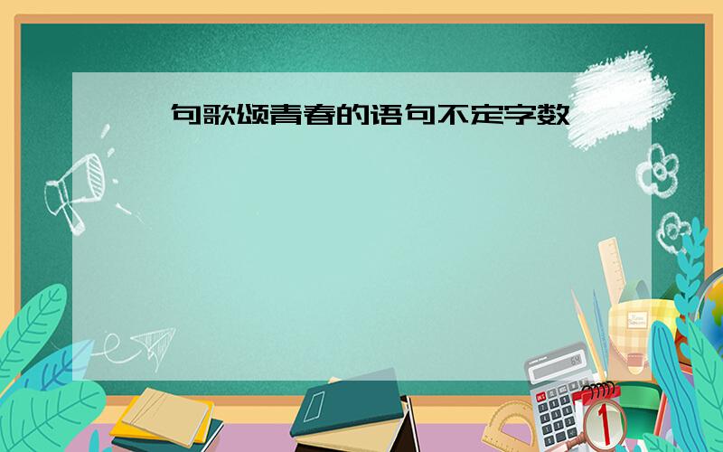 一句歌颂青春的语句不定字数