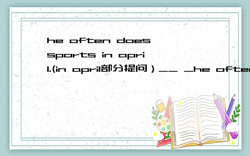 he often does sports in april.(in april部分提问）__ _he often__sp