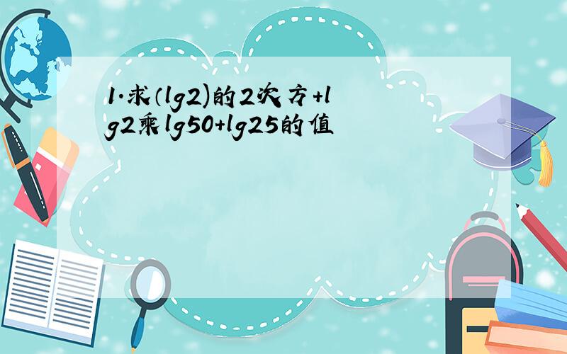 1.求（lg2)的2次方+lg2乘lg50+lg25的值