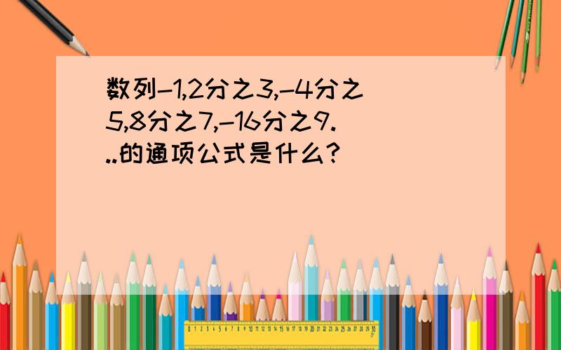 数列-1,2分之3,-4分之5,8分之7,-16分之9...的通项公式是什么?