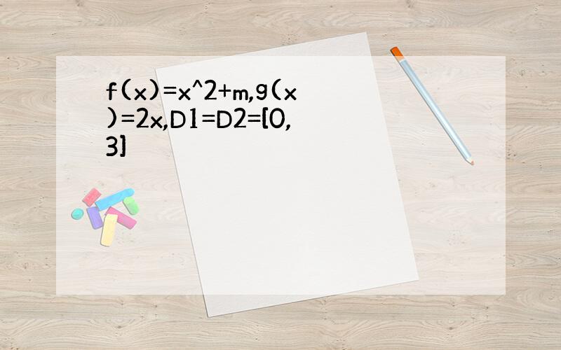 f(x)=x^2+m,g(x)=2x,D1=D2=[0,3]