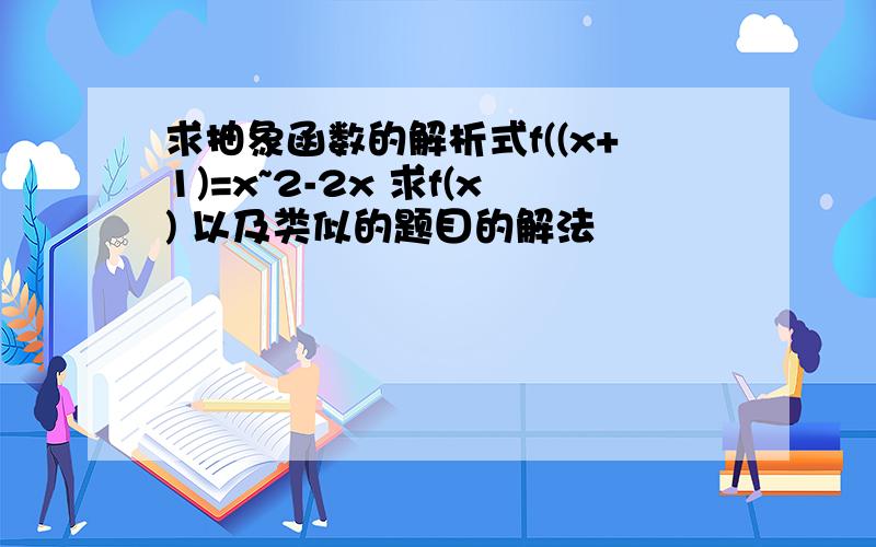 求抽象函数的解析式f((x+1)=x~2-2x 求f(x) 以及类似的题目的解法