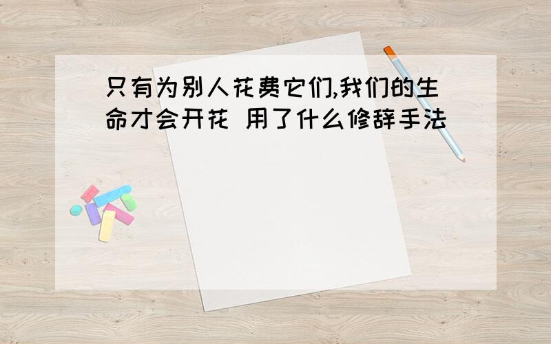 只有为别人花费它们,我们的生命才会开花 用了什么修辞手法