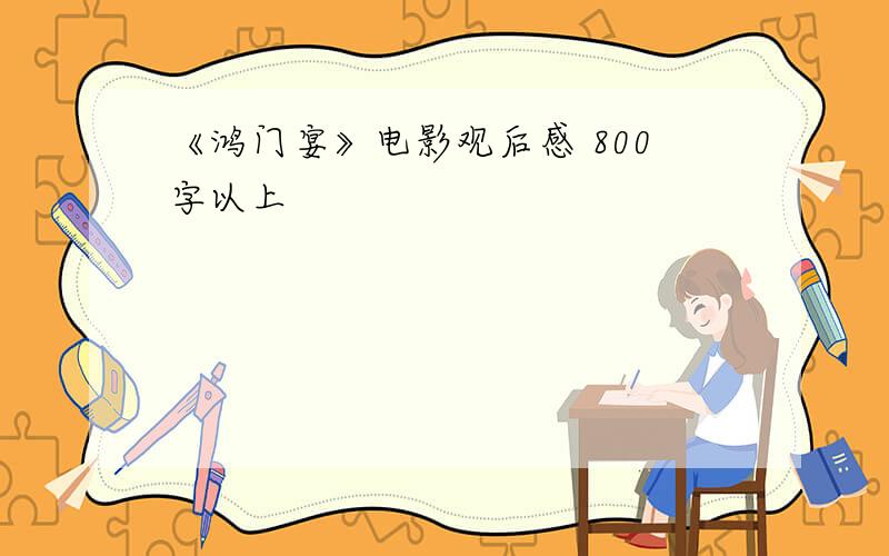 《鸿门宴》电影观后感 800字以上