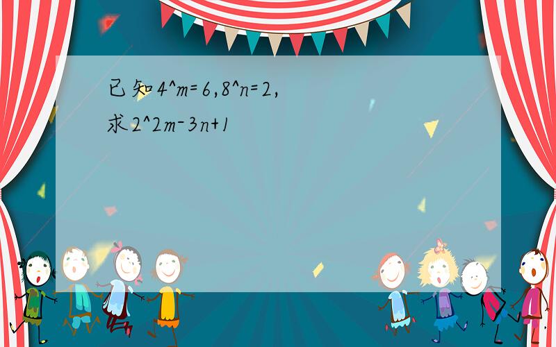 已知4^m=6,8^n=2,求2^2m-3n+1