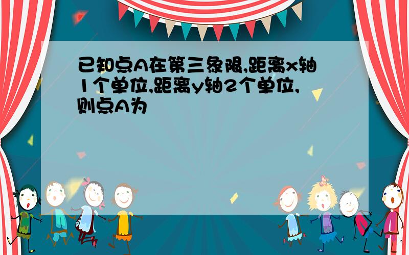 已知点A在第三象限,距离x轴1个单位,距离y轴2个单位,则点A为