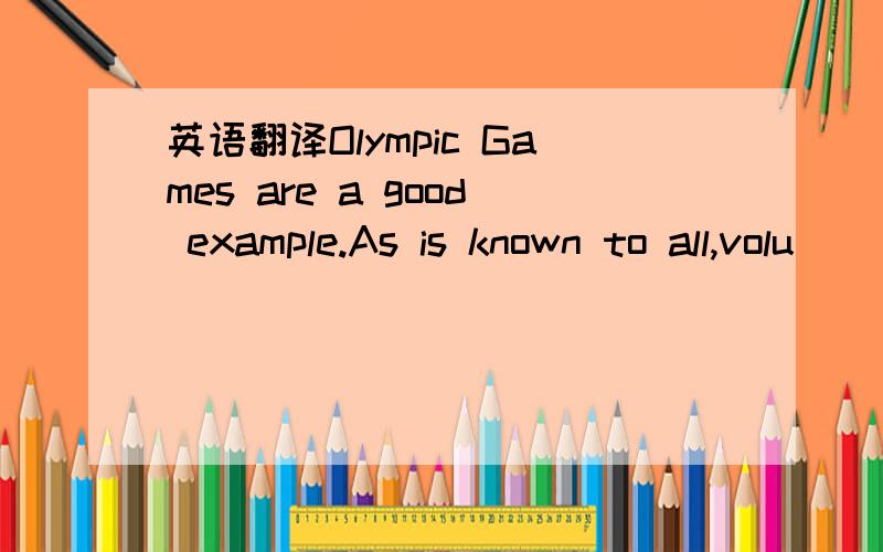 英语翻译Olympic Games are a good example.As is known to all,volu