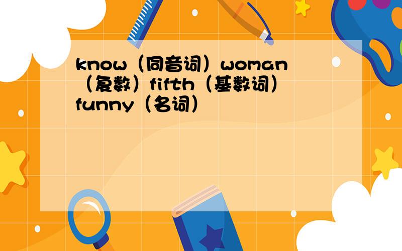 know（同音词）woman（复数）fifth（基数词）funny（名词）