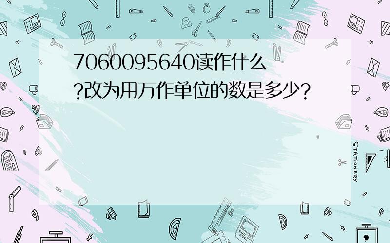 7060095640读作什么?改为用万作单位的数是多少?