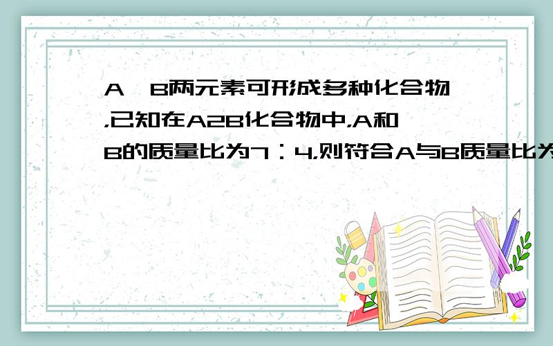 A、B两元素可形成多种化合物，已知在A2B化合物中，A和B的质量比为7：4，则符合A与B质量比为7：12的化合物是（