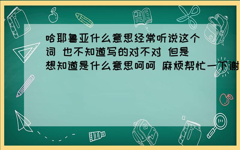 哈耶鲁亚什么意思经常听说这个词 也不知道写的对不对 但是想知道是什么意思呵呵 麻烦帮忙一下谢谢