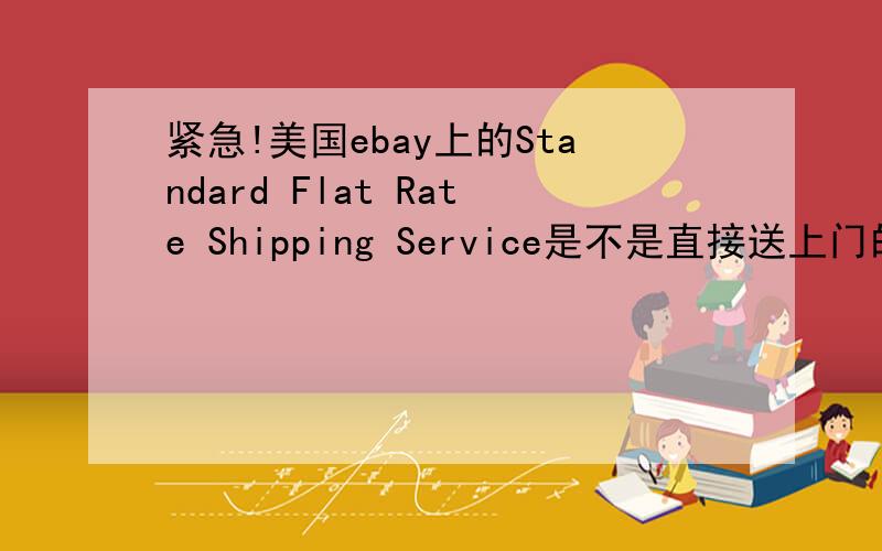 紧急!美国ebay上的Standard Flat Rate Shipping Service是不是直接送上门的?50分!