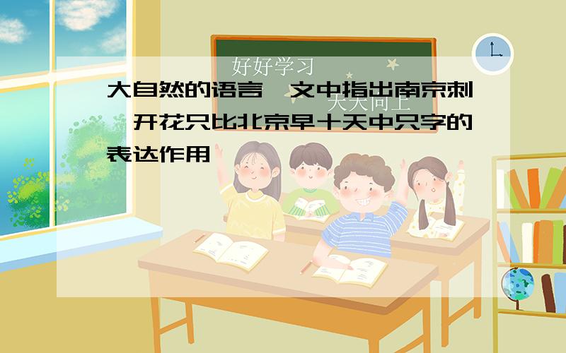 大自然的语言一文中指出南京刺櫆开花只比北京早十天中只字的表达作用