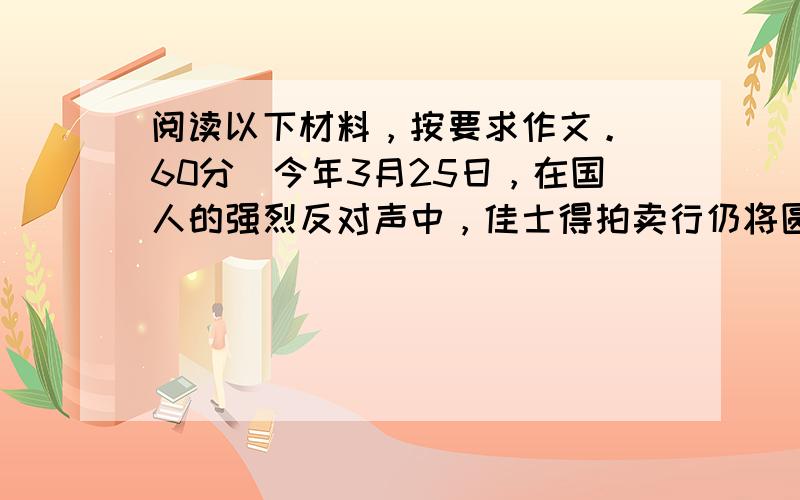 阅读以下材料，按要求作文。（60分）今年3月25日，在国人的强烈反对声中，佳士得拍卖行仍将圆明园非法流失的兔首、鼠首铜像