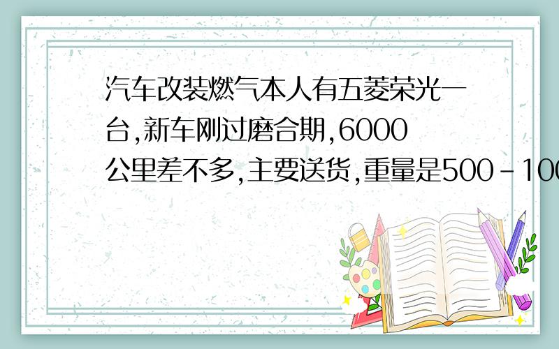 汽车改装燃气本人有五菱荣光一台,新车刚过磨合期,6000公里差不多,主要送货,重量是500-1000KG（货物重量）,每