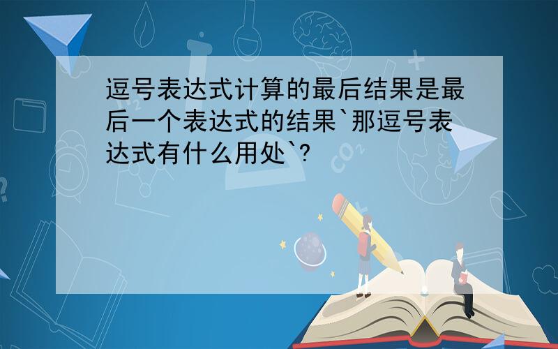 逗号表达式计算的最后结果是最后一个表达式的结果`那逗号表达式有什么用处`?