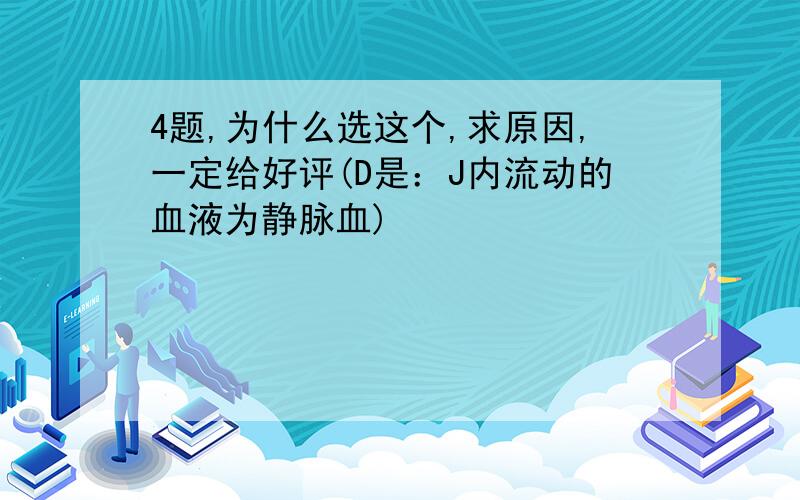 4题,为什么选这个,求原因,一定给好评(D是：J内流动的血液为静脉血)