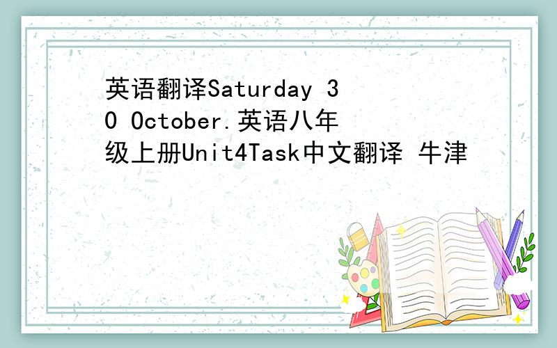 英语翻译Saturday 30 October.英语八年级上册Unit4Task中文翻译 牛津