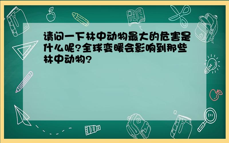 请问一下林中动物最大的危害是什么呢?全球变暖会影响到那些林中动物?