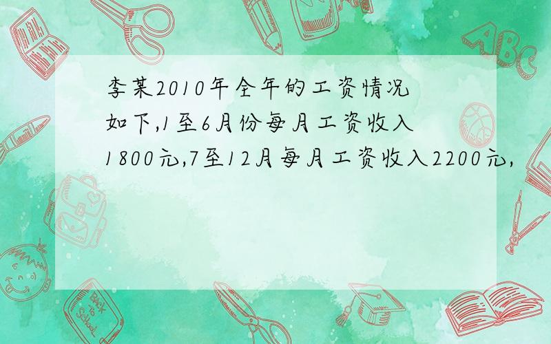 李某2010年全年的工资情况如下,1至6月份每月工资收入1800元,7至12月每月工资收入2200元,