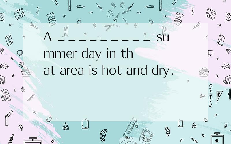 A _________ summer day in that area is hot and dry.