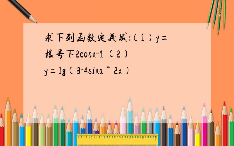 求下列函数定义域：（1）y=根号下2cosx-1 (2)y=lg(3-4sina＾2x)