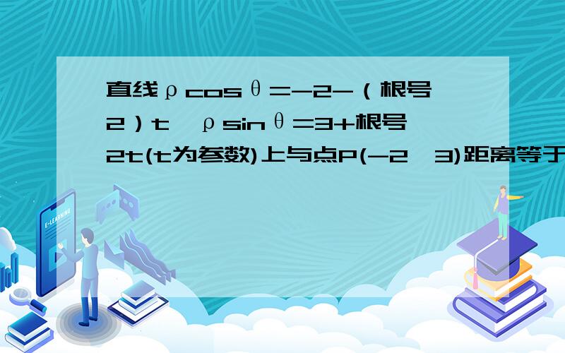 直线ρcosθ=-2-（根号2）t,ρsinθ=3+根号2t(t为参数)上与点P(-2,3)距离等于根号2的点的坐标是