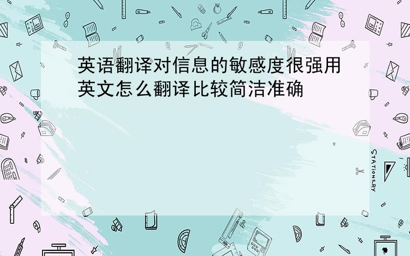 英语翻译对信息的敏感度很强用英文怎么翻译比较简洁准确