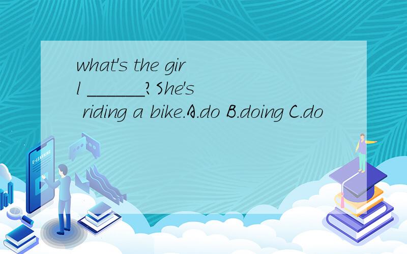 what's the girl ______?She's riding a bike.A.do B.doing C.do