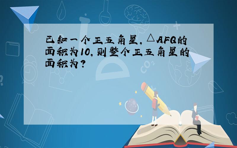 已知一个正五角星,△AFQ的面积为10,则整个正五角星的面积为?