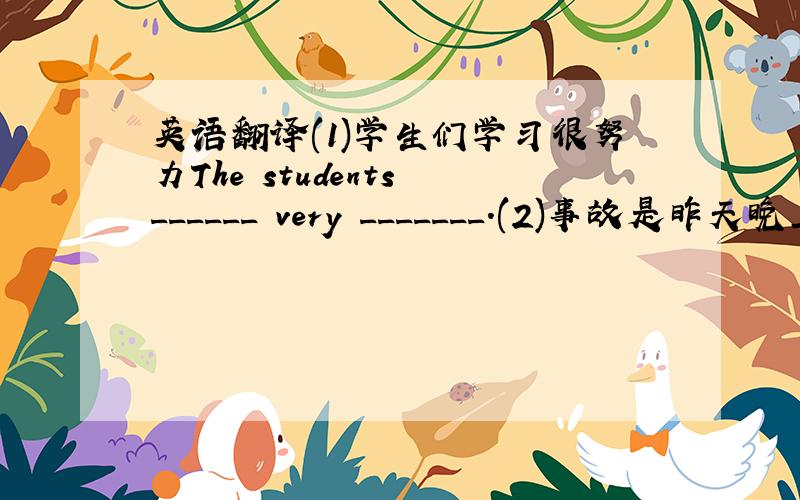 英语翻译(1)学生们学习很努力The students ______ very _______.(2)事故是昨天晚上发生