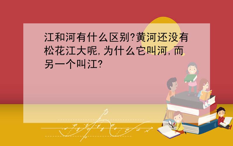 江和河有什么区别?黄河还没有松花江大呢,为什么它叫河,而另一个叫江?