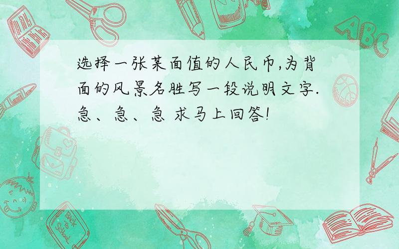 选择一张某面值的人民币,为背面的风景名胜写一段说明文字.急、急、急 求马上回答!