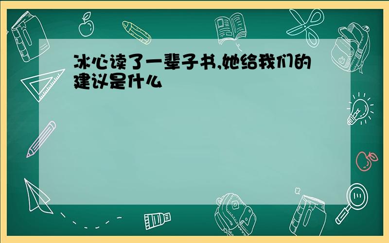 冰心读了一辈子书,她给我们的建议是什么