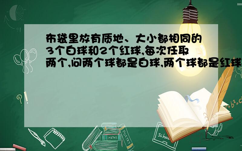 布袋里放有质地、大小都相同的3个白球和2个红球,每次任取两个,问两个球都是白球,两个球都是红球和两个球中一红一白三种情况