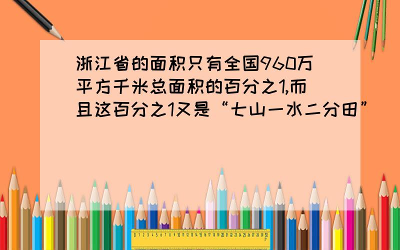 浙江省的面积只有全国960万平方千米总面积的百分之1,而且这百分之1又是“七山一水二分田”