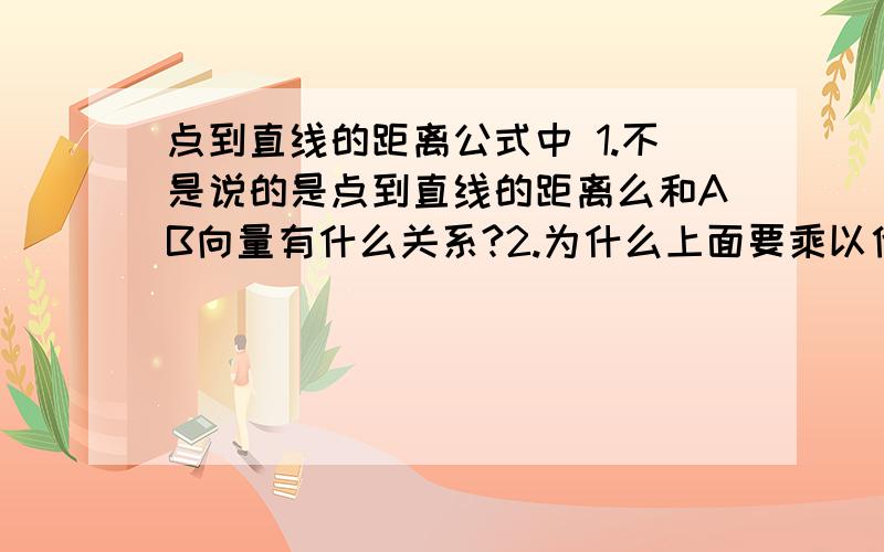 点到直线的距离公式中 1.不是说的是点到直线的距离么和AB向量有什么关系?2.为什么上面要乘以他的向量下面又要除以它的模