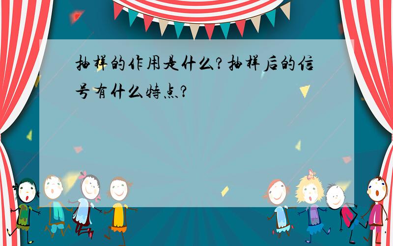 抽样的作用是什么?抽样后的信号有什么特点?